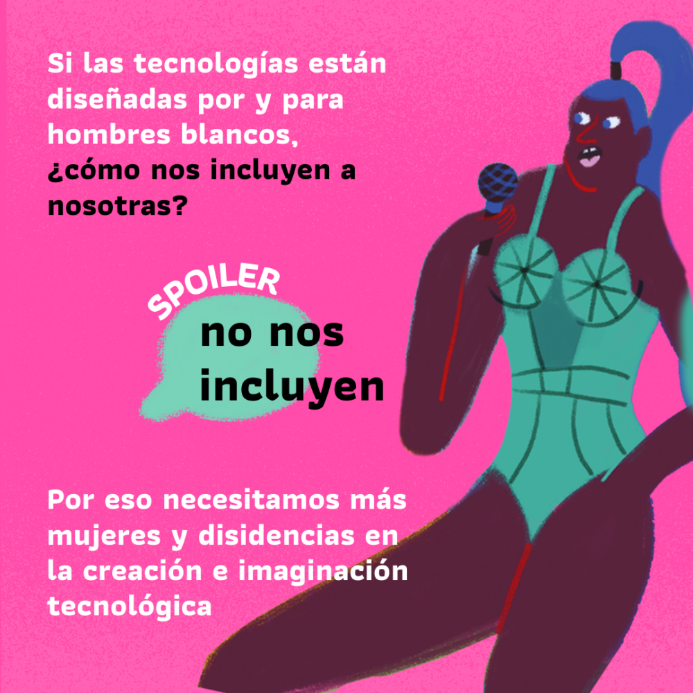 Flyer con el texto: "Si las tecnologías están diseñadas por y para hombres blancos, ¿cómo nos incluyen a nosotras? Spoiler: No nos incluyen. Por eso necesitamos más mujeres y disidencias en la creación e imaginación tecnológica."